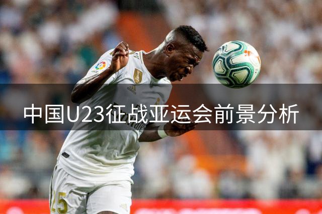 中国U23征战亚运会前景分析
