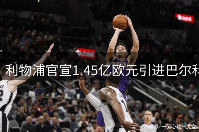 利物浦官宣1.45亿欧元引进巴尔科拉 新援体检签约全程曝光
