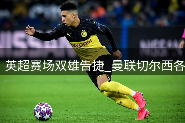 英超赛场双雄告捷 曼联切尔西各自奏凯