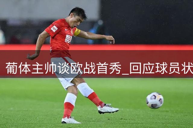葡体主帅谈欧战首秀 回应球员状态疑问