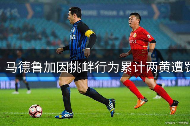 马德鲁加因挑衅行为累计两黄遭罚离场